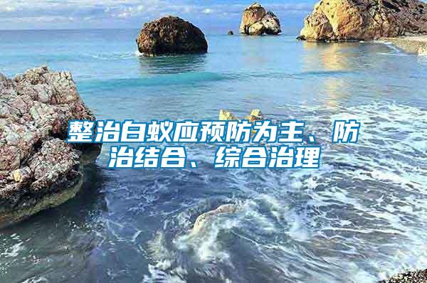 整治白蟻應預防為主、防治結合、綜合治理