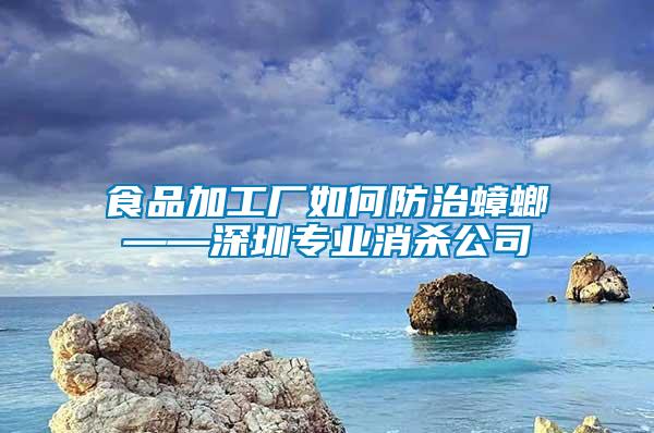 食品加工廠如何防治蟑螂——深圳專業消殺公司