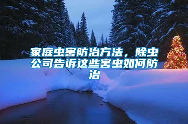 家庭蟲害防治方法，除蟲公司告訴這些害蟲如何防治