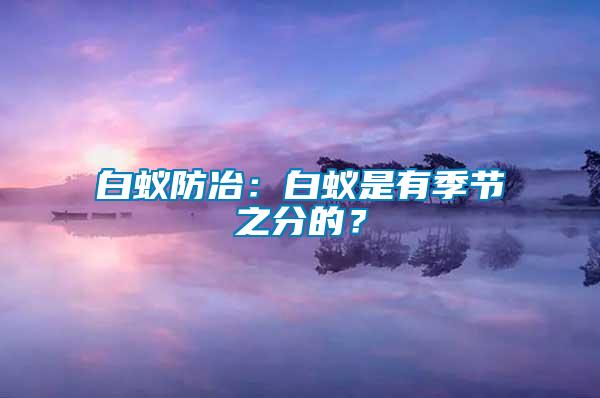 白蟻防冶：白蟻是有季節之分的？