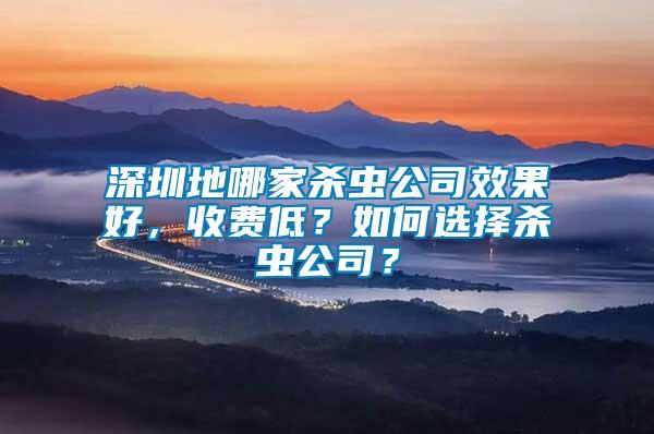 深圳地哪家殺蟲公司效果好，收費低？如何選擇殺蟲公司？