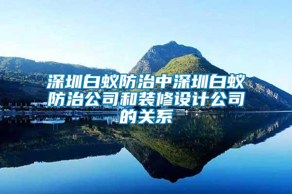 深圳白蟻防治中深圳白蟻防治公司和裝修設計公司的關系