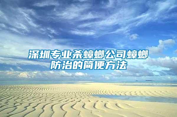 深圳專業殺蟑螂公司蟑螂防治的簡便方法