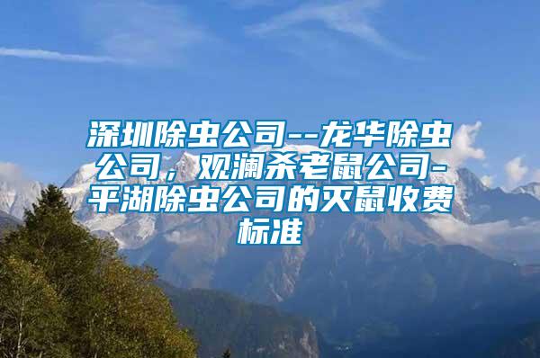 深圳除蟲公司--龍華除蟲公司，觀瀾殺老鼠公司-平湖除蟲公司的滅鼠收費標準