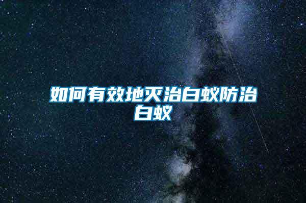 如何有效地滅治白蟻防治白蟻