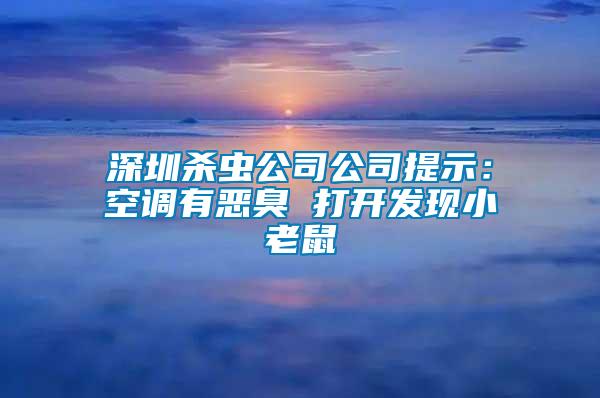 深圳殺蟲公司公司提示：空調有惡臭 打開發現小老鼠