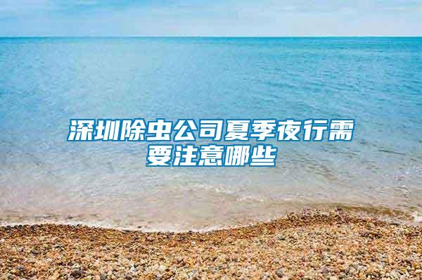 深圳除蟲公司夏季夜行需要注意哪些