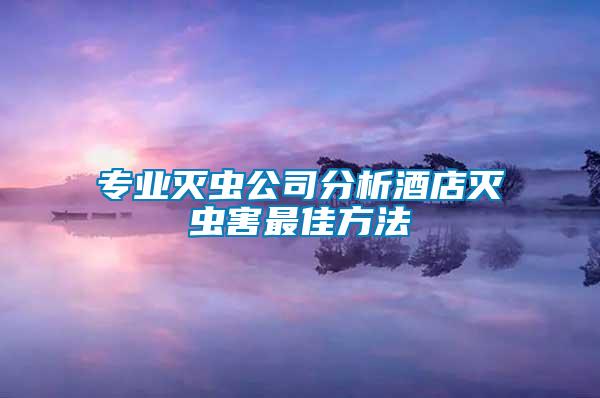 專業滅蟲公司分析酒店滅蟲害最佳方法