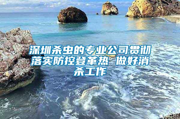 深圳殺蟲的專業公司貫徹落實防控登革熱 做好消殺工作