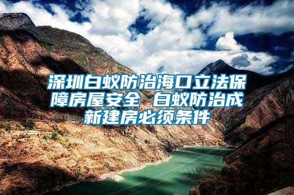 深圳白蟻防治?？诹⒎ūＵ戏课莅踩?白蟻防治成新建房必須條件