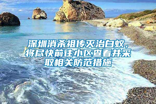 深圳消殺祖傳滅治白蟻，將盡快前往小區查看并采取相關防范措施