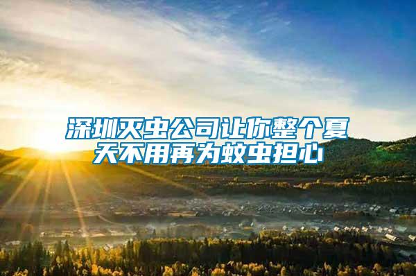 深圳滅蟲公司讓你整個夏天不用再為蚊蟲擔心