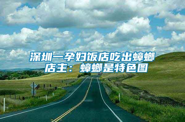 深圳一孕婦飯店吃出蟑螂 店主：蟑螂是特色圖