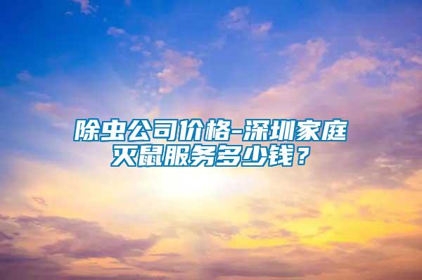 除蟲公司價格-深圳家庭滅鼠服務多少錢？