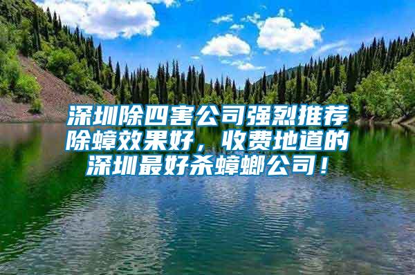 深圳除四害公司強烈推薦除蟑效果好，收費地道的深圳最好殺蟑螂公司！