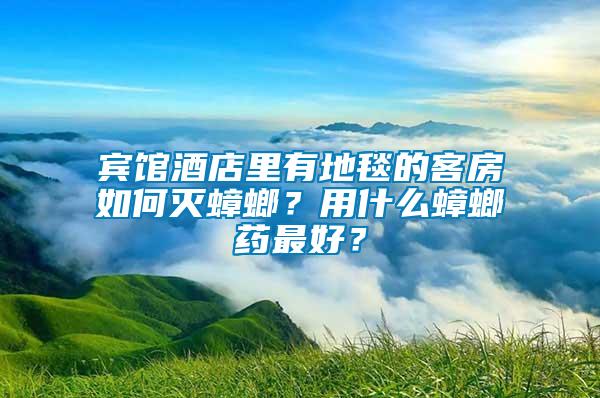 賓館酒店里有地毯的客房如何滅蟑螂？用什么蟑螂藥最好？