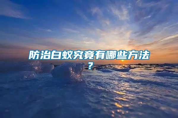 防治白蟻究竟有哪些方法？