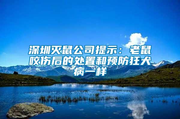 深圳滅鼠公司提示：老鼠咬傷后的處置和預防狂犬病一樣