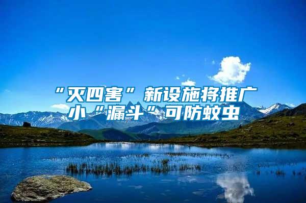 “滅四害”新設施將推廣 小“漏斗”可防蚊蟲