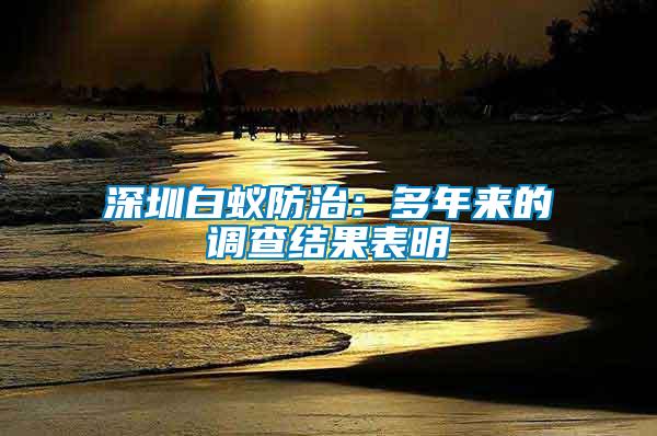 深圳白蟻防治：多年來的調查結果表明