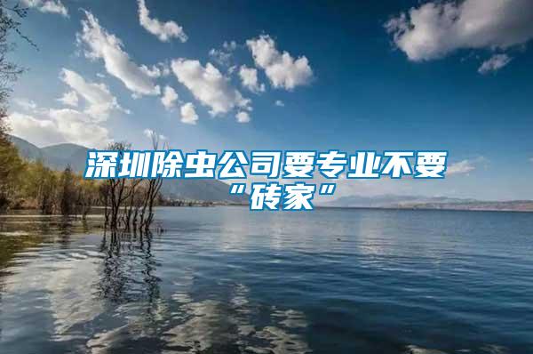 深圳除蟲公司要專業不要“磚家”