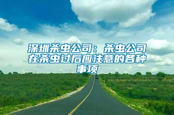 深圳殺蟲公司：殺蟲公司在殺蟲過后應注意的各種事項