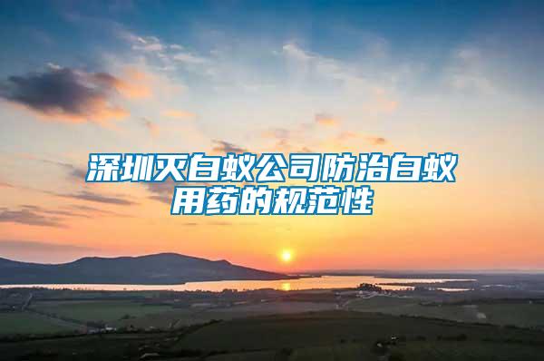 深圳滅白蟻公司防治白蟻用藥的規范性