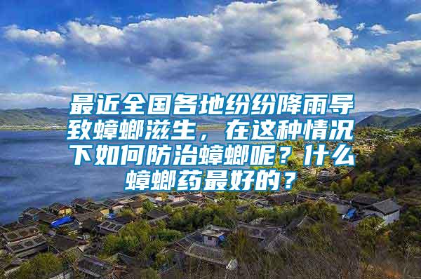 最近全國各地紛紛降雨導致蟑螂滋生，在這種情況下如何防治蟑螂呢？什么蟑螂藥最好的？