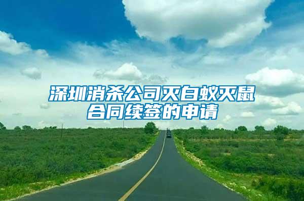 深圳消殺公司滅白蟻滅鼠合同續簽的申請