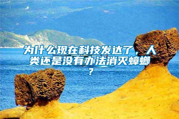 為什么現在科技發達了，人類還是沒有辦法消滅蟑螂？