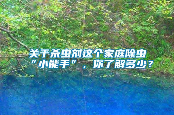 關于殺蟲劑這個家庭除蟲“小能手”，你了解多少？