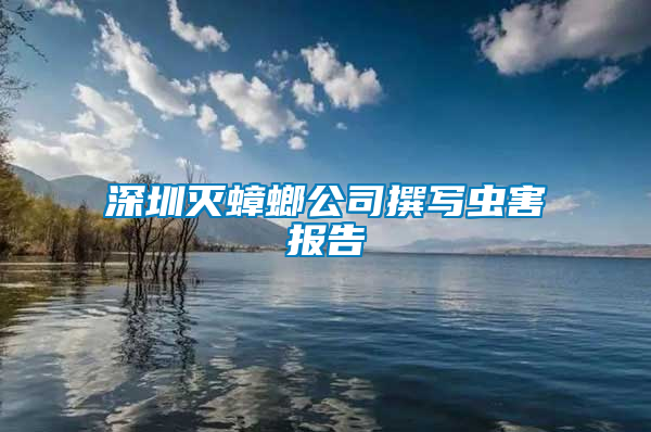 深圳滅蟑螂公司撰寫蟲害報告