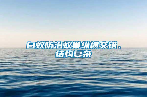 白蟻防治蟻巢縱橫交錯、結構復雜