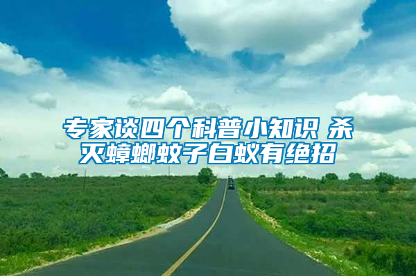 專家談四個科普小知識　殺滅蟑螂蚊子白蟻有絕招