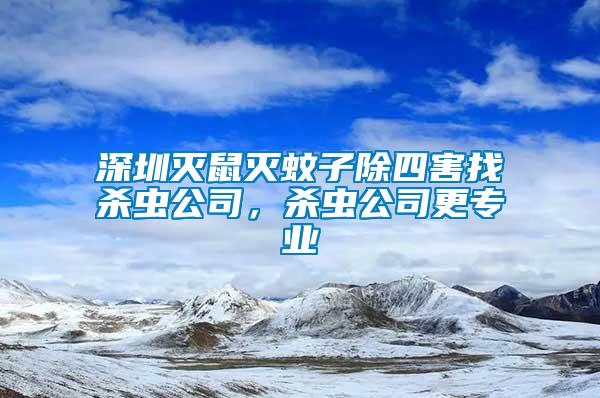 深圳滅鼠滅蚊子除四害找殺蟲公司，殺蟲公司更專業