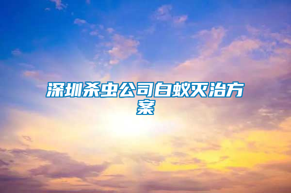 深圳殺蟲公司白蟻滅治方案