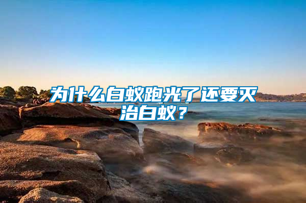 為什么白蟻跑光了還要滅治白蟻？