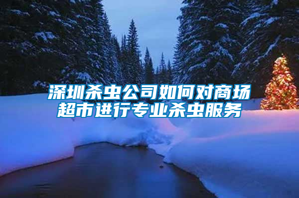 深圳殺蟲公司如何對商場超市進行專業殺蟲服務