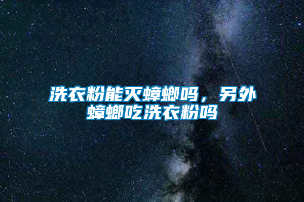 洗衣粉能滅蟑螂嗎，另外蟑螂吃洗衣粉嗎