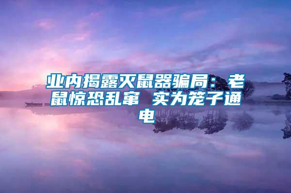 業內揭露滅鼠器騙局：老鼠驚恐亂竄 實為籠子通電