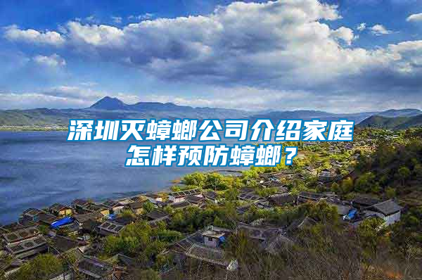 深圳滅蟑螂公司介紹家庭怎樣預防蟑螂？