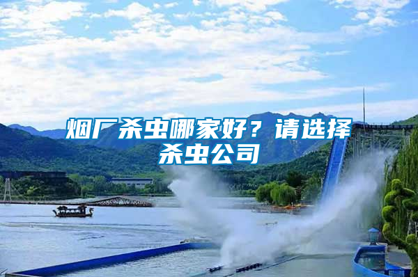 煙廠殺蟲哪家好？請選擇殺蟲公司