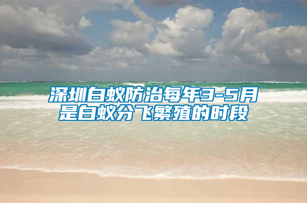 深圳白蟻防治每年3-5月是白蟻分飛繁殖的時段