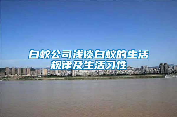 白蟻公司淺談白蟻的生活規律及生活習性