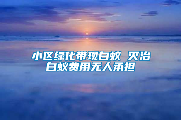 小區綠化帶現白蟻 滅治白蟻費用無人承擔