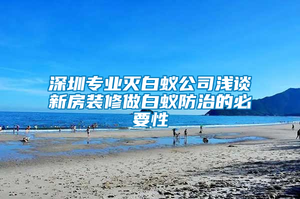 深圳專業滅白蟻公司淺談新房裝修做白蟻防治的必要性