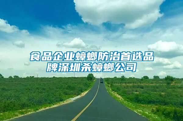 食品企業蟑螂防治首選品牌深圳殺蟑螂公司