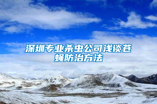 深圳專業殺蟲公司淺談蒼蠅防治方法