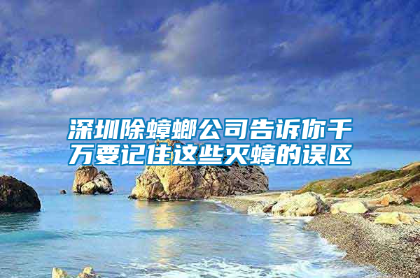 深圳除蟑螂公司告訴你千萬要記住這些滅蟑的誤區