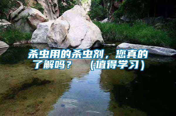 殺蟲用的殺蟲劑，您真的了解嗎？ （值得學習）